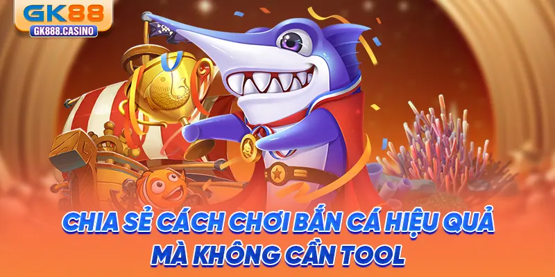 Tìm Hiểu Tool Bắn Cá: Chơi Hiệu Quả, An Toàn Tại GK88 chia-se-cach-choi-ban-ca-hieu-qua-ma-khong-can-tool